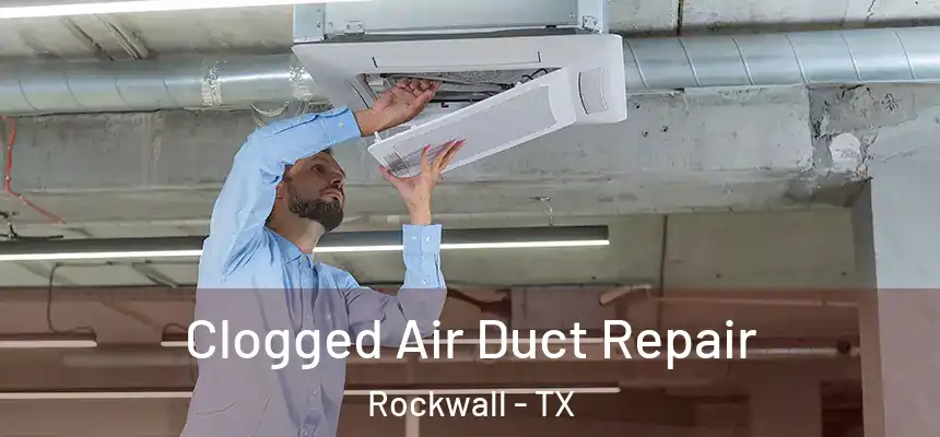 Clogged Air Duct Repair Rockwall - TX