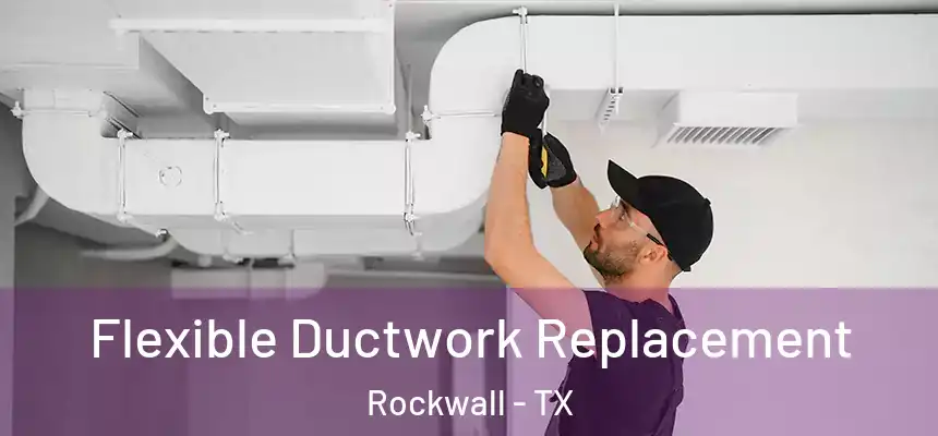  Flexible Ductwork Replacement Rockwall - TX